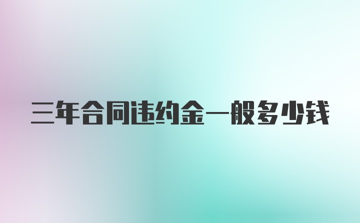 三年合同违约金一般多少钱