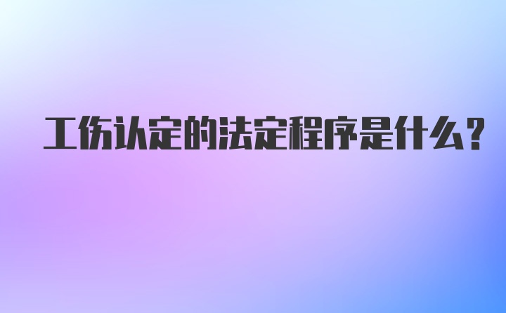 工伤认定的法定程序是什么？