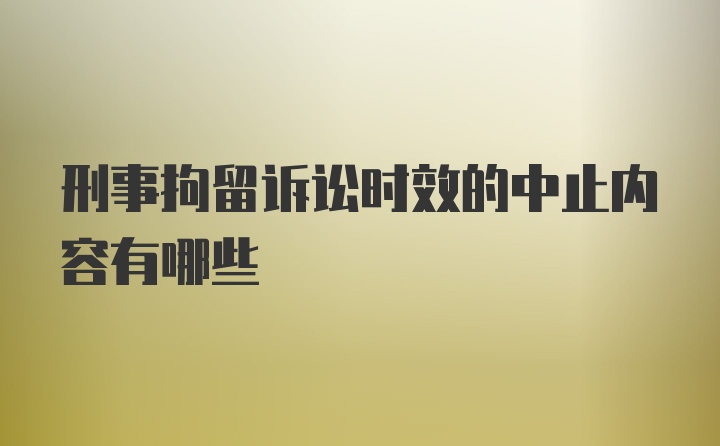 刑事拘留诉讼时效的中止内容有哪些