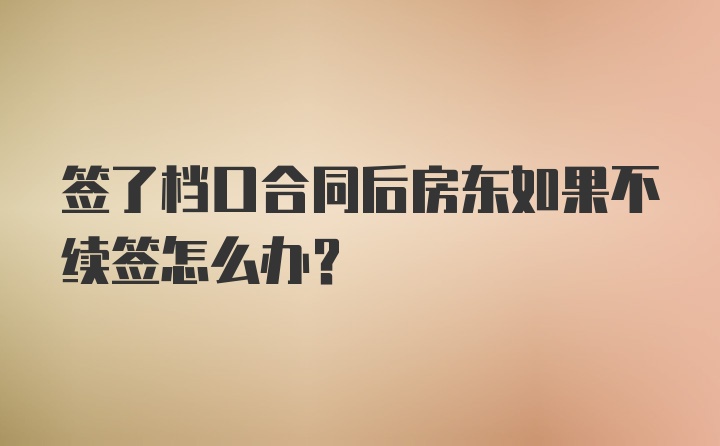 签了档口合同后房东如果不续签怎么办？