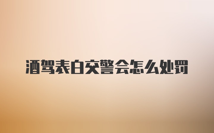 酒驾表白交警会怎么处罚