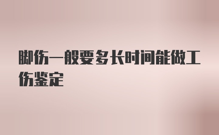 脚伤一般要多长时间能做工伤鉴定