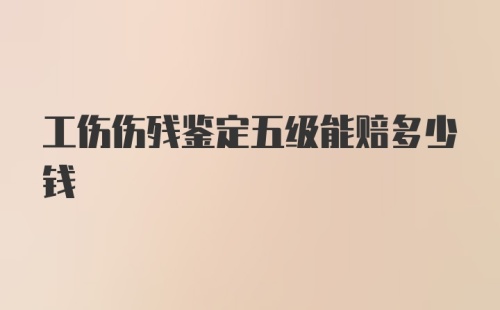 工伤伤残鉴定五级能赔多少钱