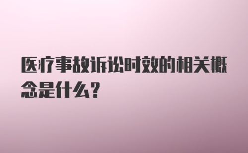 医疗事故诉讼时效的相关概念是什么？