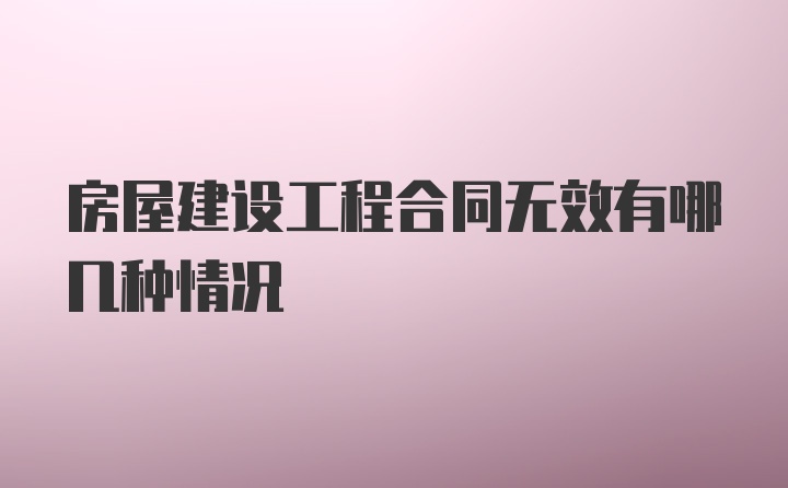 房屋建设工程合同无效有哪几种情况