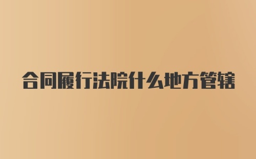 合同履行法院什么地方管辖