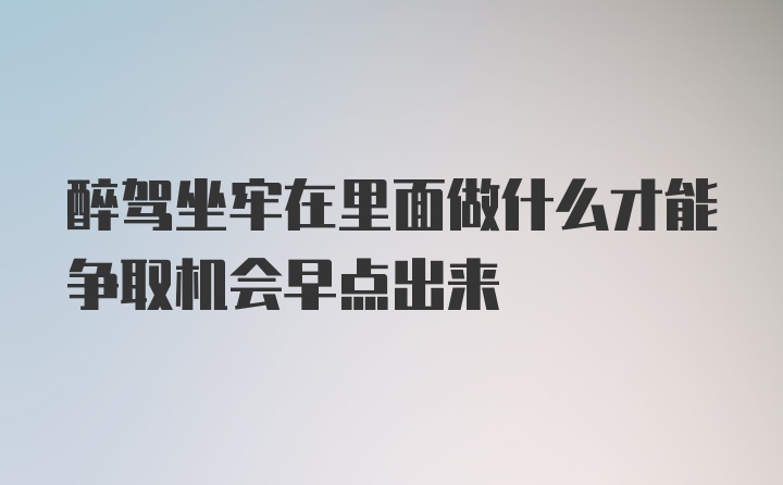 醉驾坐牢在里面做什么才能争取机会早点出来