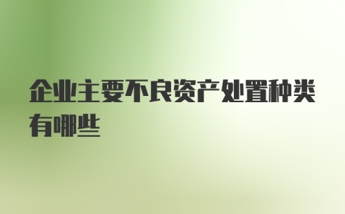 企业主要不良资产处置种类有哪些