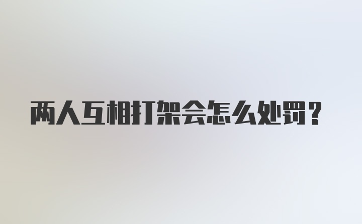 两人互相打架会怎么处罚?