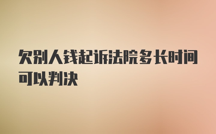 欠别人钱起诉法院多长时间可以判决