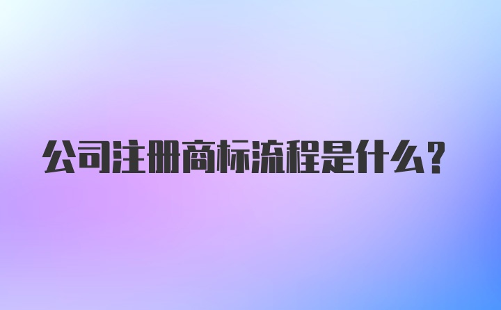 公司注册商标流程是什么？