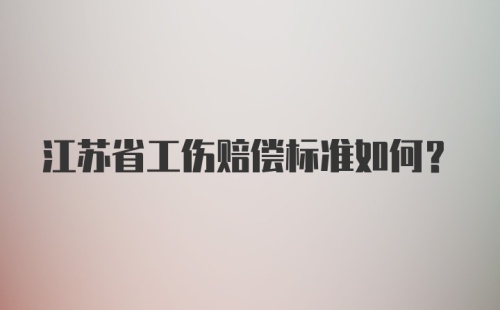 江苏省工伤赔偿标准如何？