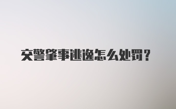 交警肇事逃逸怎么处罚？