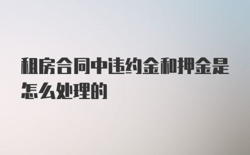 租房合同中违约金和押金是怎么处理的