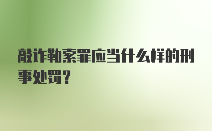 敲诈勒索罪应当什么样的刑事处罚？