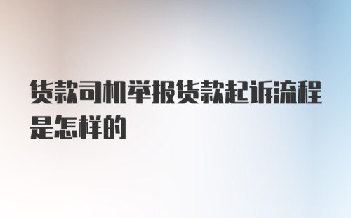 货款司机举报货款起诉流程是怎样的