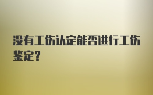 没有工伤认定能否进行工伤鉴定？