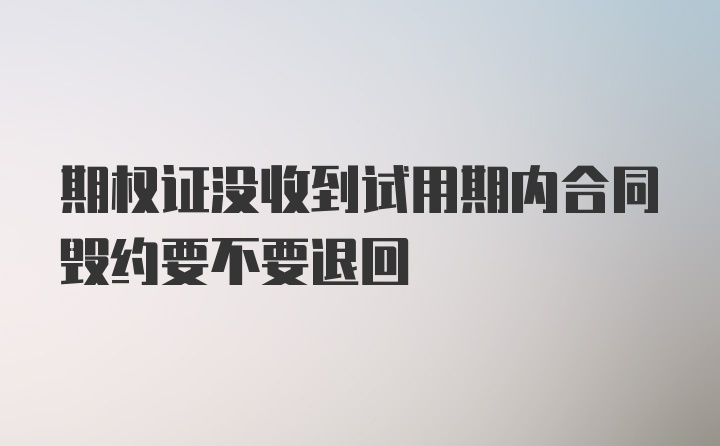 期权证没收到试用期内合同毁约要不要退回