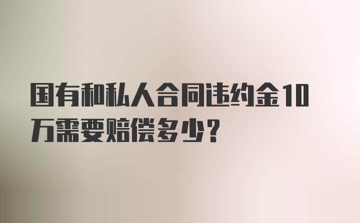 国有和私人合同违约金10万需要赔偿多少？