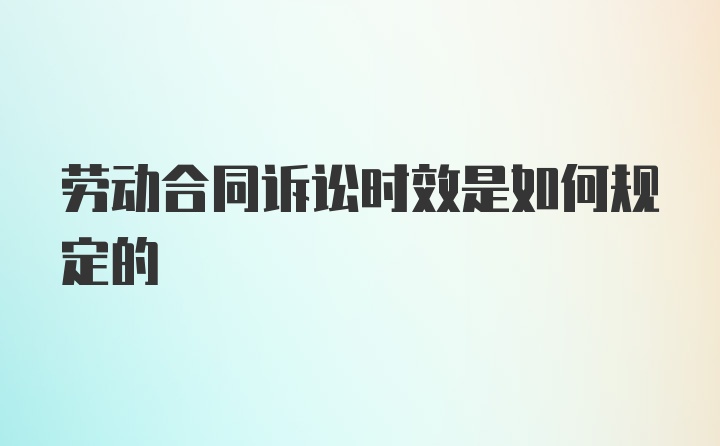 劳动合同诉讼时效是如何规定的