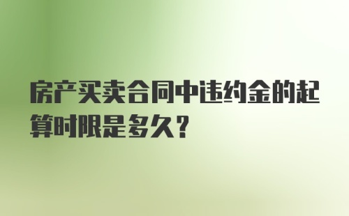 房产买卖合同中违约金的起算时限是多久？