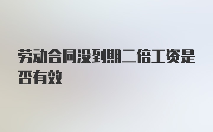 劳动合同没到期二倍工资是否有效