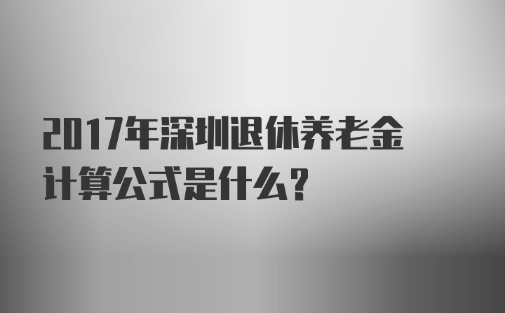 2017年深圳退休养老金计算公式是什么？