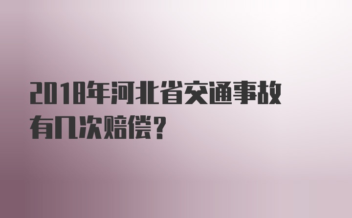 2018年河北省交通事故有几次赔偿?