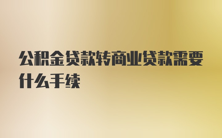 公积金贷款转商业贷款需要什么手续