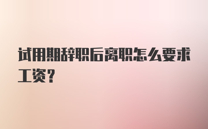 试用期辞职后离职怎么要求工资？