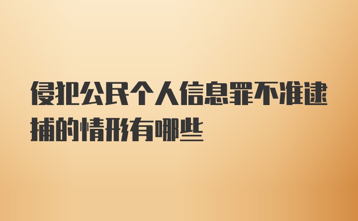 侵犯公民个人信息罪不准逮捕的情形有哪些