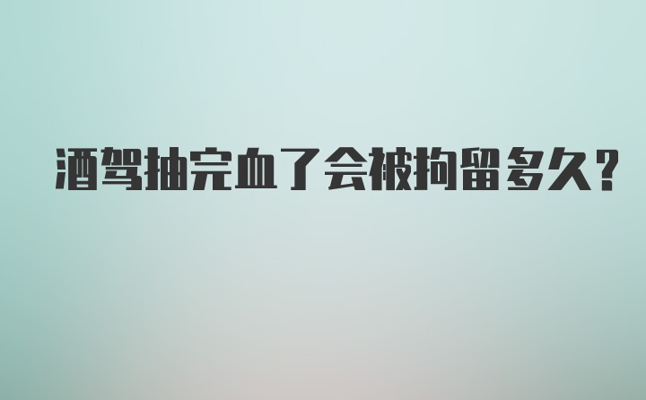 酒驾抽完血了会被拘留多久?