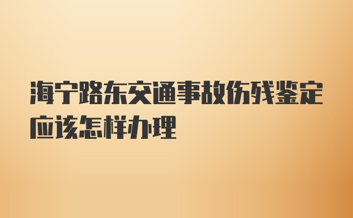 海宁路东交通事故伤残鉴定应该怎样办理