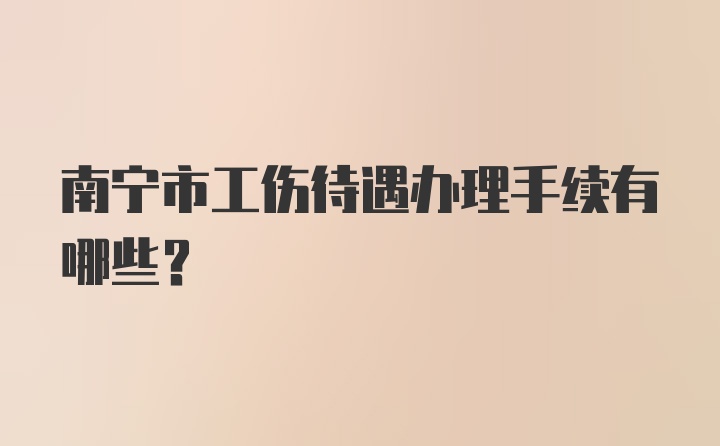 南宁市工伤待遇办理手续有哪些？