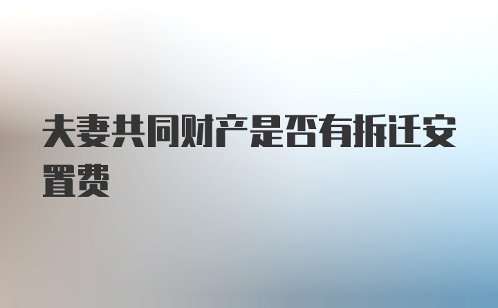 夫妻共同财产是否有拆迁安置费