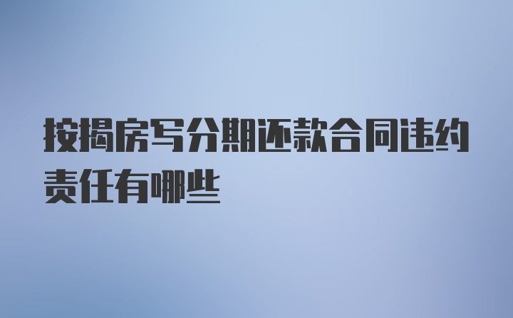 按揭房写分期还款合同违约责任有哪些