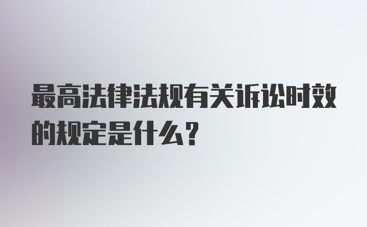 最高法律法规有关诉讼时效的规定是什么？