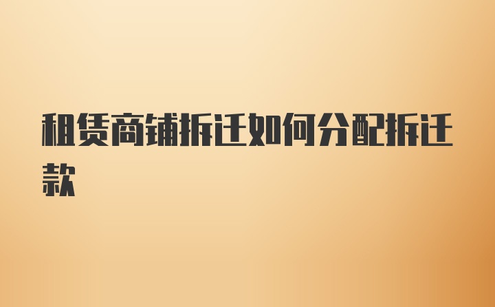 租赁商铺拆迁如何分配拆迁款