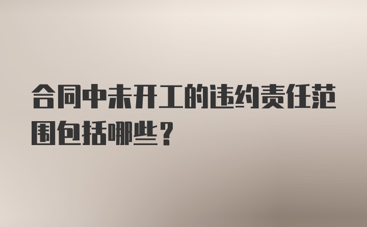 合同中未开工的违约责任范围包括哪些？