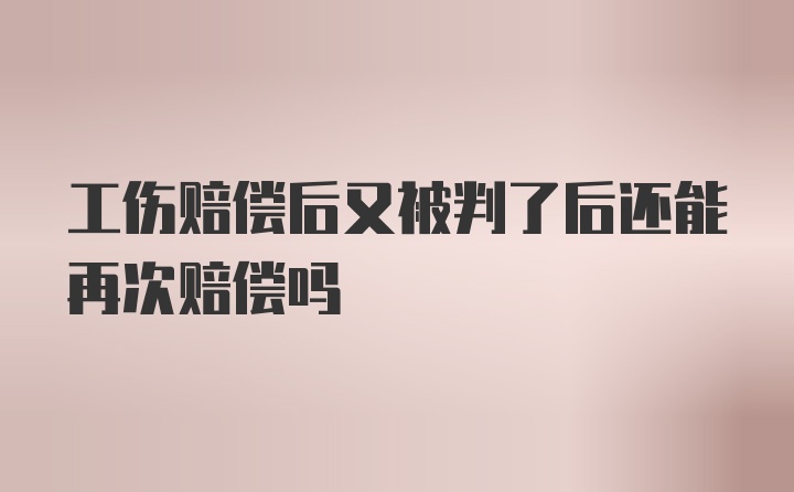 工伤赔偿后又被判了后还能再次赔偿吗