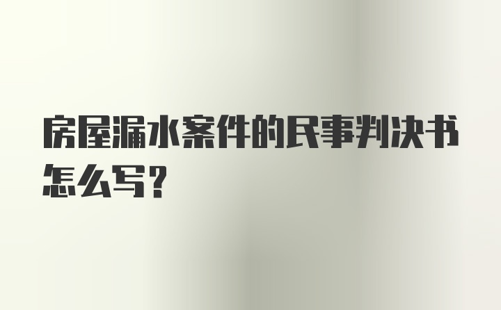 房屋漏水案件的民事判决书怎么写?