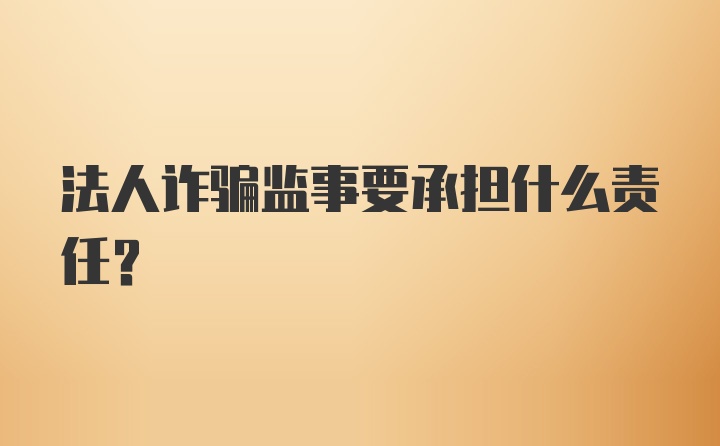 法人诈骗监事要承担什么责任?