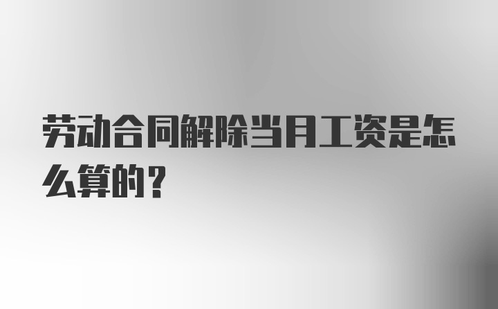 劳动合同解除当月工资是怎么算的？