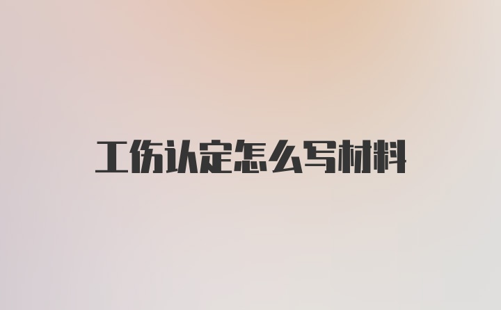 工伤认定怎么写材料