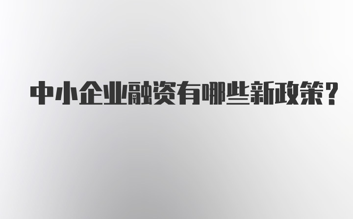 中小企业融资有哪些新政策？