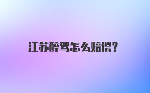 江苏醉驾怎么赔偿？