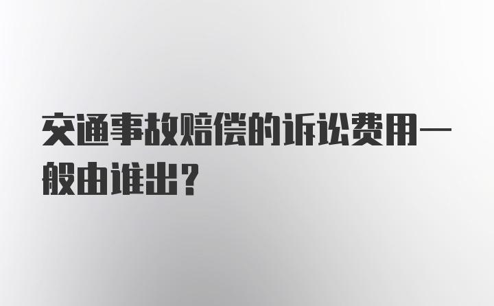 交通事故赔偿的诉讼费用一般由谁出?