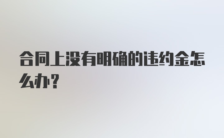 合同上没有明确的违约金怎么办？