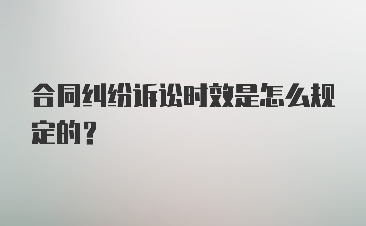 合同纠纷诉讼时效是怎么规定的？