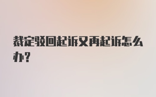 裁定驳回起诉又再起诉怎么办？